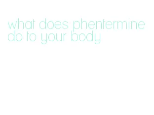 what does phentermine do to your body
