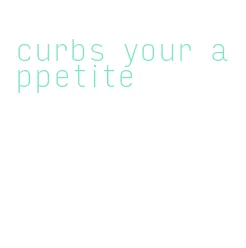 curbs your appetite