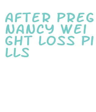 after pregnancy weight loss pills