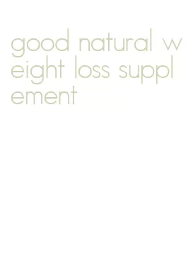 good natural weight loss supplement