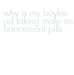 why is my boyfriend taking male enhancement pills