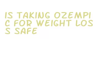 is taking ozempic for weight loss safe