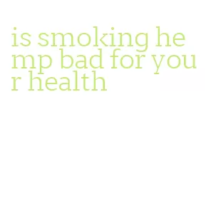 is smoking hemp bad for your health