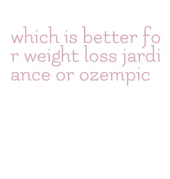 which is better for weight loss jardiance or ozempic