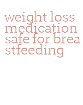 weight loss medication safe for breastfeeding