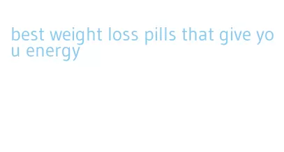 best weight loss pills that give you energy