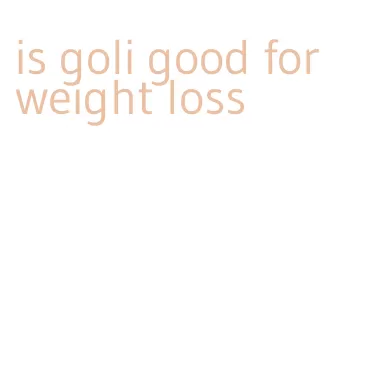 is goli good for weight loss