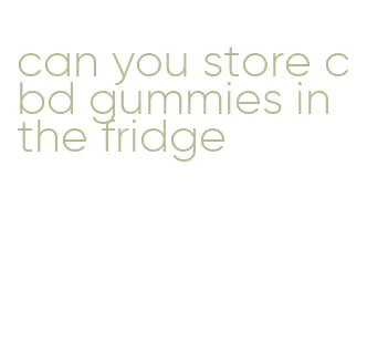 can you store cbd gummies in the fridge
