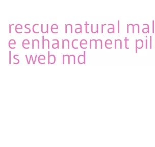 rescue natural male enhancement pills web md