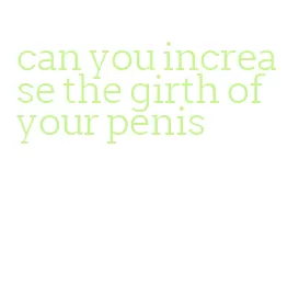 can you increase the girth of your penis