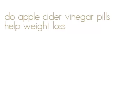 do apple cider vinegar pills help weight loss