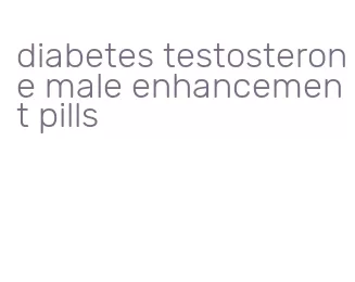 diabetes testosterone male enhancement pills