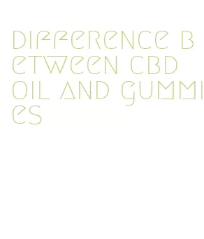 difference between cbd oil and gummies