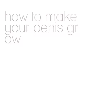how to make your penis grow