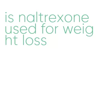 is naltrexone used for weight loss