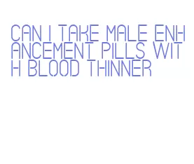 can i take male enhancement pills with blood thinner