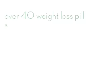 over 40 weight loss pills