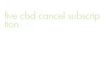 five cbd cancel subscription