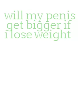will my penis get bigger if i lose weight