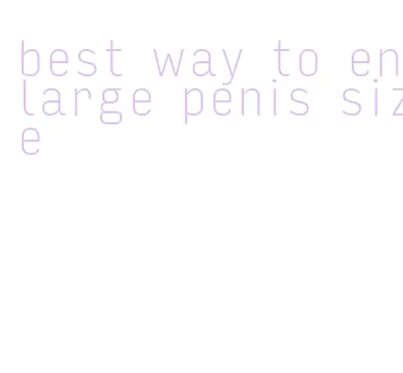 best way to enlarge penis size