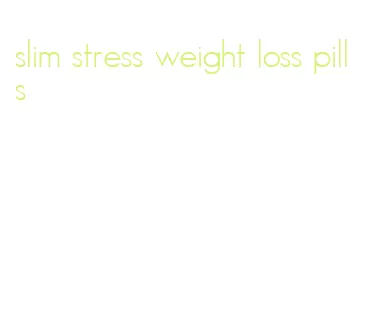 slim stress weight loss pills