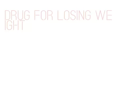 drug for losing weight