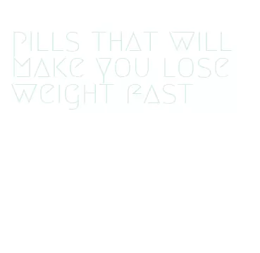 pills that will make you lose weight fast