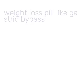 weight loss pill like gastric bypass