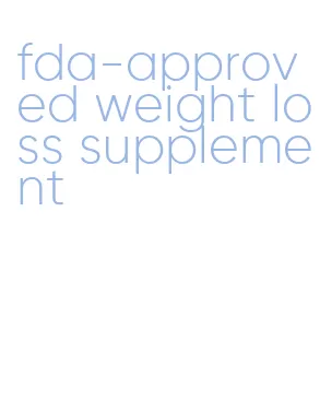 fda-approved weight loss supplement