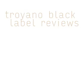 troyano black label reviews