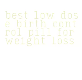 best low dose birth control pill for weight loss