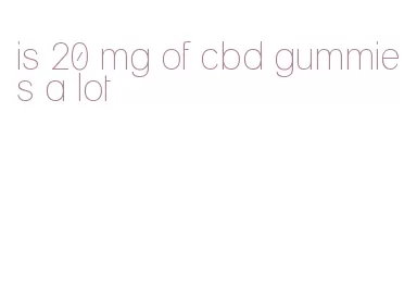 is 20 mg of cbd gummies a lot