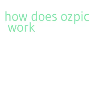 how does ozpic work
