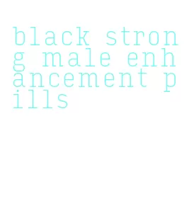black strong male enhancement pills