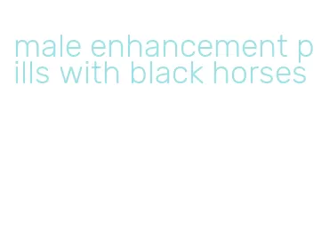 male enhancement pills with black horses
