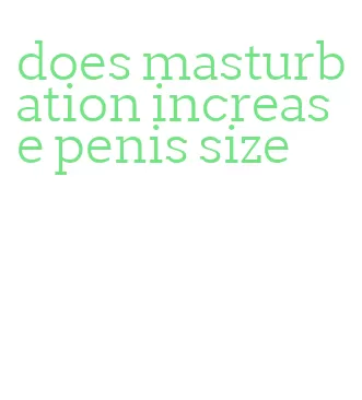 does masturbation increase penis size