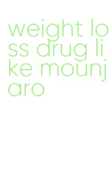 weight loss drug like mounjaro