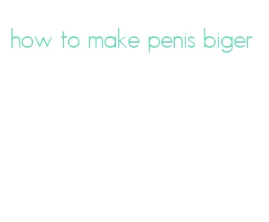 how to make penis biger