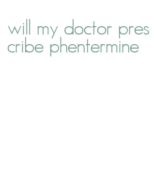 will my doctor prescribe phentermine