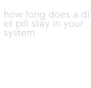 how long does a diet pill stay in your system