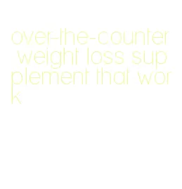 over-the-counter weight loss supplement that work