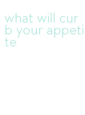 what will curb your appetite