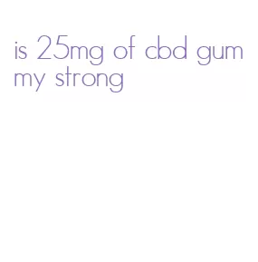 is 25mg of cbd gummy strong