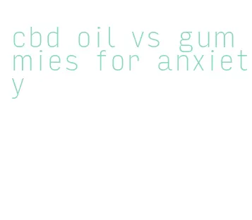 cbd oil vs gummies for anxiety