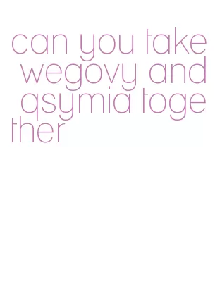 can you take wegovy and qsymia together