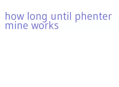 how long until phentermine works