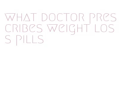 what doctor prescribes weight loss pills