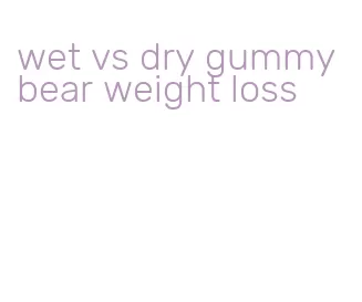 wet vs dry gummy bear weight loss