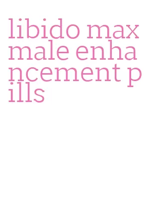 libido max male enhancement pills