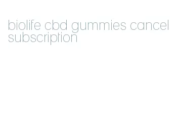biolife cbd gummies cancel subscription